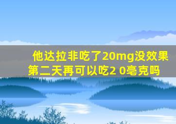 他达拉非吃了20mg没效果第二天再可以吃2 0亳克吗